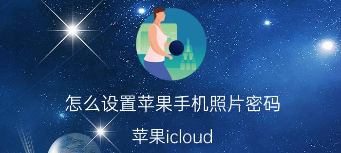 怎么设置苹果手机照片密码 苹果icloud id和密码怎样设置？